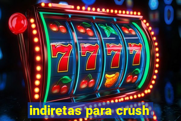 indiretas para crush